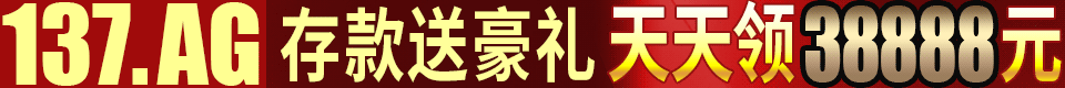 ☆137.AG☆存款送豪礼☆天天领38888元☆